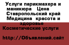 Услуги парикмахера и маникюра › Цена ­ 1 - Ставропольский край Медицина, красота и здоровье » Косметические услуги   